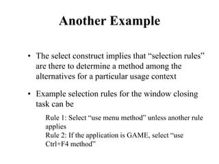 Another Example
• The select construct implies that “selection rules”
are there to determine a method among the
alternatives for a particular usage context
• Example selection rules for the window closing
task can be
Rule 1: Select “use menu method” unless another rule
applies
Rule 2: If the application is GAME, select “use
Ctrl+F4 method”
 