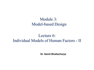 Module 3:
Model-based Design
Lecture 6:
Individual Models of Human Factors - II
Dr. Samit Bhattacharya
 