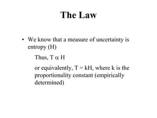 The Law
• We know that a measure of uncertainty is
entropy (H)
Thus, T α H
or equivalently, T = kH, where k is the
proportionality constant (empirically
determined)
 