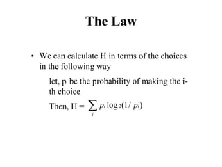 The Law
• We can calculate H in terms of the choices
in the following way
let, pi be the probability of making the i-
th choice
Then, H = ∑
i
i
i p
p )
/
1
(
log 2
 