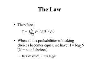 The Law
• Therefore,
T = k
• When all the probabilities of making
choices becomes equal, we have H = log2N
(N = no of choices)
– In such cases, T = k log2N
∑
=1
2 )
/
1
(
log
i
i
i p
p
 