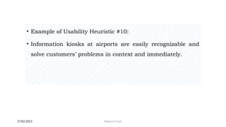 27/02/2023 Meghana Pujar
• Example of Usability Heuristic #10:
• Information kiosks at airports are easily recognizable and
solve customers’ problems in context and immediately.
 