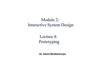 Module 2:
Interactive System Design
Lecture 4:
Prototyping
Dr. Samit Bhattacharya
 
