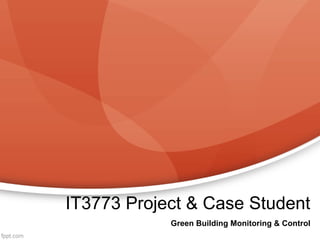IT3773 Project & Case Student
            Green Building Monitoring & Control
 