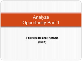 Analyze
Opportunity Part 1
Failure Modes Effect Analysis
(FMEA)
 
