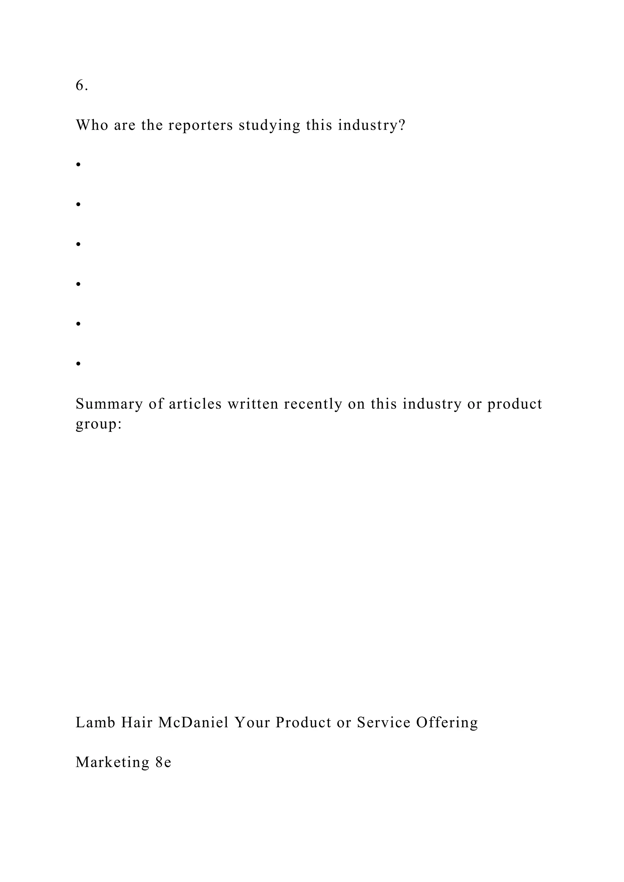 6.
Who are the reporters studying this industry?
•
•
•
•
•
•
Summary of articles written recently on this industry or product
group:
Lamb Hair McDaniel Your Product or Service Offering
Marketing 8e
 