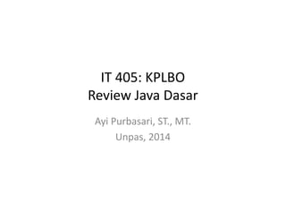 IT 405: KPLBO
Review Java Dasar
Ayi Purbasari, ST., MT.
Unpas, 2014
 