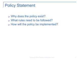 Copyright 2014 Pearson Education, Inc.l 13
Policy Statement
❑ Why does the policy exist?
❑ What rules need to be followed?
❑ How will the policy be implemented?
 