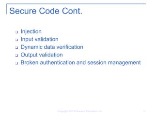 Copyright 2014 Pearson Education, Inc. 10
Secure Code Cont.
❑ Injection
❑ Input validation
❑ Dynamic data verification
❑ Output validation
❑ Broken authentication and session management
 