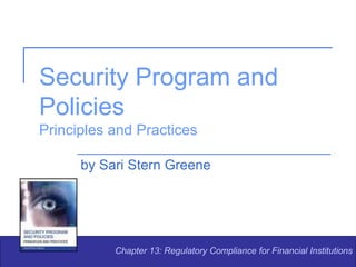 Security Program and
Policies
Principles and Practices
by Sari Stern Greene
Chapter 13: Regulatory Compliance for Financial Institutions
 