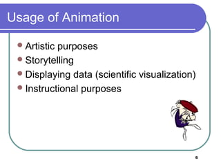 6
Usage of Animation
Artistic purposes
Storytelling
Displaying data (scientific visualization)
Instructional purposes
 