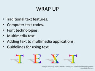 WRAP UP
• Traditional text features.
• Computer text codes.
• Font technologies.
• Multimedia text.
• Adding text to multimedia applications.
• Guidelines for using text.
29
 