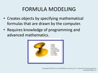 FORMULA MODELING
• Creates objects by specifying mathematical
formulas that are drawn by the computer.
• Requires knowledge of programming and
advanced mathematics.
45
 