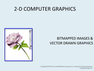2-D COMPUTER GRAPHICS
9
BITMAPPED IMAGES &
VECTOR DRAWN GRAPHICS
 
