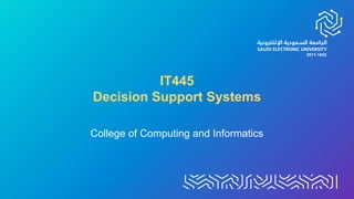 IT445
Decision Support Systems
College of Computing and Informatics
 
