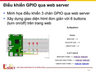 Điều khiển GPIO qua web server
▪ Minh họa điều khiển 3 chân GPIO qua web server
▪ Xây dựng giao diện html đơn giản với 6 buttons
(turn on/off) trên trang web
202
 