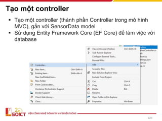 Tạo một controller
220
▪ Tạo một controller (thành phần Controller trong mô hình
MVC), gắn với SensorData model
▪ Sử dụng Entity Framework Core (EF Core) để làm việc với
database
 