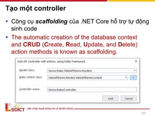 Tạo một controller
▪ Công cụ scaffolding của .NET Core hỗ trợ tự động
sinh code
▪ The automatic creation of the database context
and CRUD (Create, Read, Update, and Delete)
action methods is known as scaffolding.
222
 