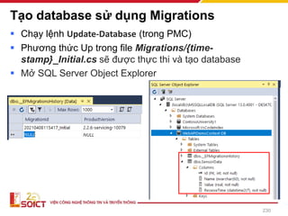 Tạo database sử dụng Migrations
▪ Chạy lệnh Update-Database (trong PMC)
▪ Phương thức Up trong file Migrations/{time-
stamp}_Initial.cs sẽ được thực thi và tạo database
▪ Mở SQL Server Object Explorer
230
 