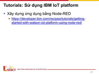 Tutorials: Sử dụng IBM IoT platform
▪ Xây dựng ứng dụng bằng Node-RED
▪ https://developer.ibm.com/recipes/tutorials/getting-
started-with-watson-iot-platform-using-node-red/
257
 