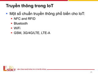 Truyền thông trong IoT
▪ Một số chuẩn truyền thông phổ biến cho IoT:
▪ NFC and RFID
▪ Bluetooth
▪ WiFi
▪ GSM, 3G/4G/LTE, LTE-A
28
 