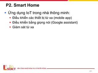 P2. Smart Home
▪ Ứng dụng IoT trong nhà thông minh:
▪ Điều khiển các thiết bị từ xa (mobile app)
▪ Điều khiển bằng giọng nói (Google assistant)
▪ Giám sát từ xa
291
 