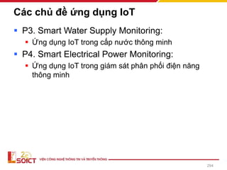 Các chủ đề ứng dụng IoT
▪ P3. Smart Water Supply Monitoring:
▪ Ứng dụng IoT trong cấp nước thông minh
▪ P4. Smart Electrical Power Monitoring:
▪ Ứng dụng IoT trong giám sát phân phối điện năng
thông minh
294
 