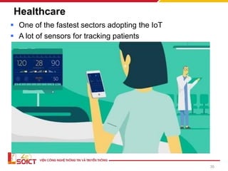 Healthcare
▪ One of the fastest sectors adopting the IoT
▪ A lot of sensors for tracking patients
35
 