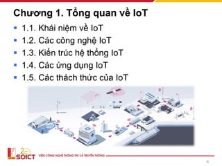 Chương 1. Tổng quan về IoT
▪ 1.1. Khái niệm về IoT
▪ 1.2. Các công nghệ IoT
▪ 1.3. Kiến trúc hệ thống IoT
▪ 1.4. Các ứng dụng IoT
▪ 1.5. Các thách thức của IoT
6
 