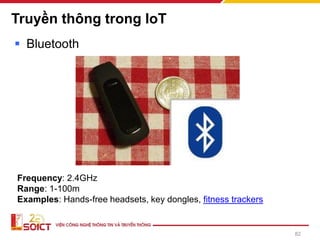Truyền thông trong IoT
▪ Bluetooth
Frequency: 2.4GHz
Range: 1-100m
Examples: Hands-free headsets, key dongles, fitness trackers
82
 
