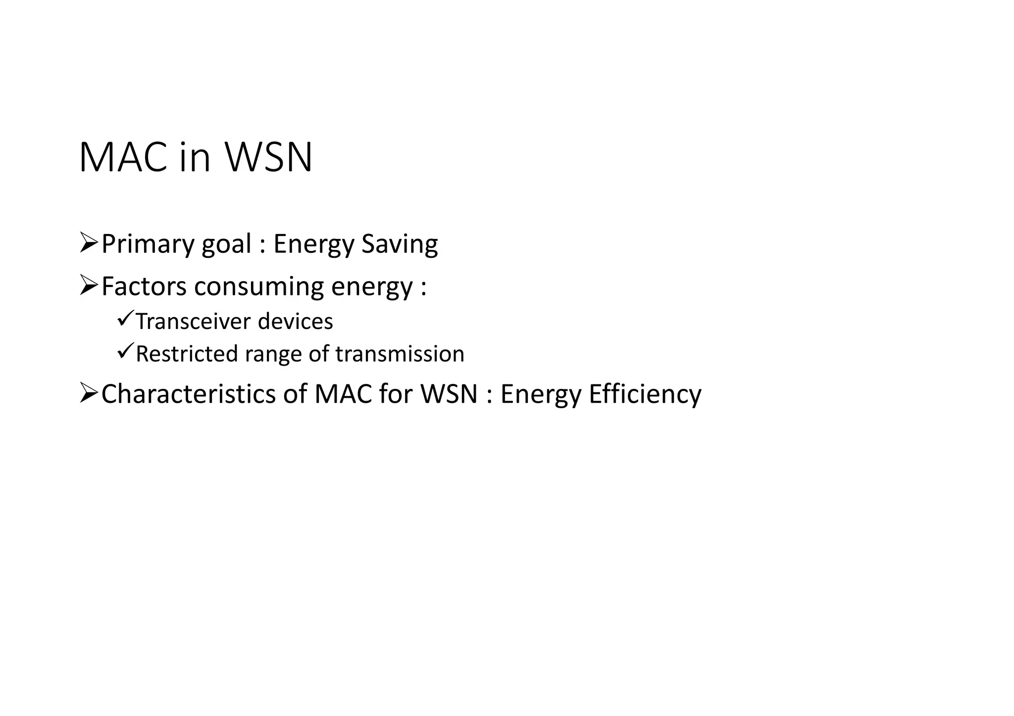 MAC in WSN
Primary goal : Energy Saving
Factors consuming energy :
Transceiver devices
Restricted range of transmission
Characteristics of MAC for WSN : Energy Efficiency
 