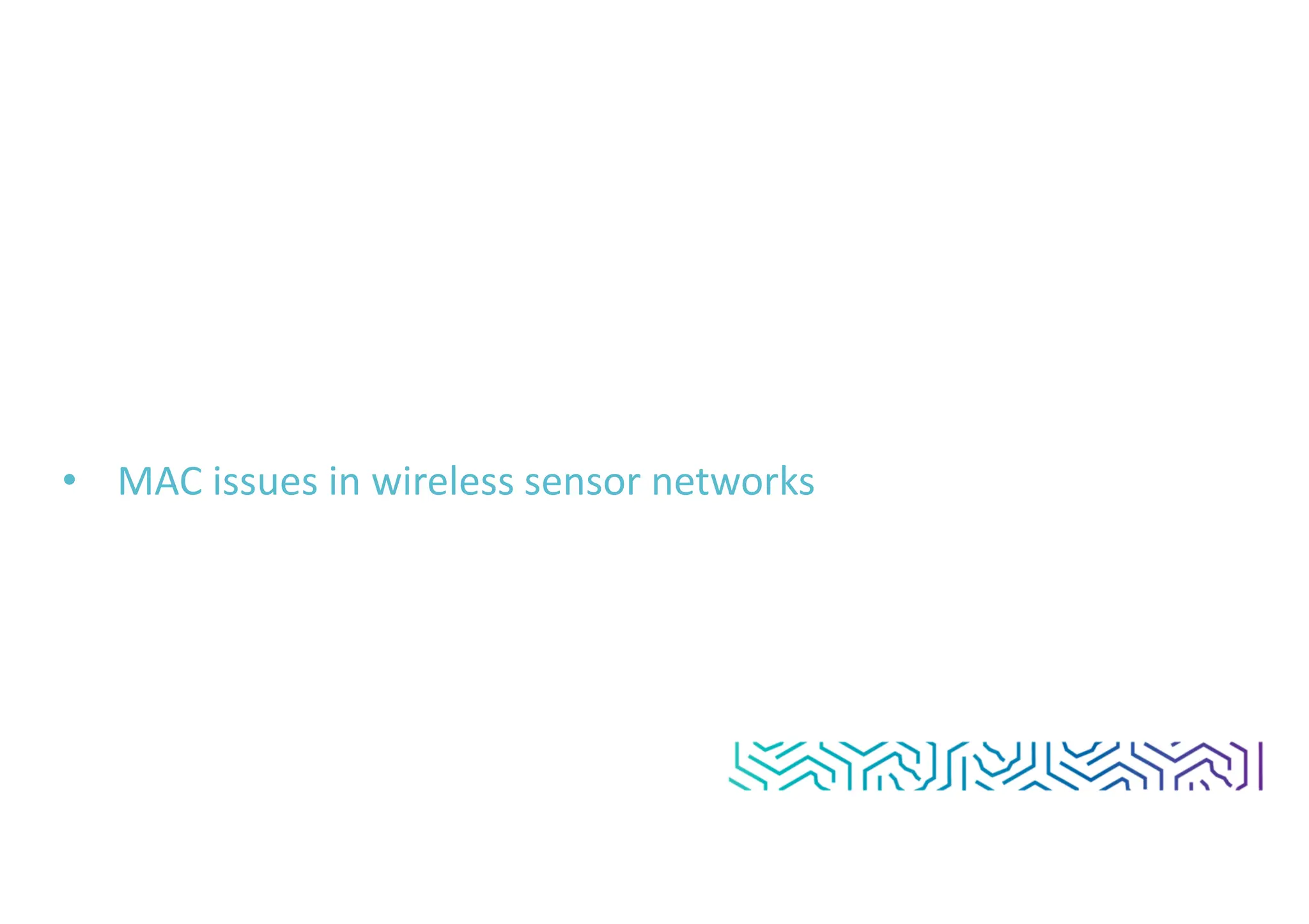 • MAC issues in wireless sensor networks
 