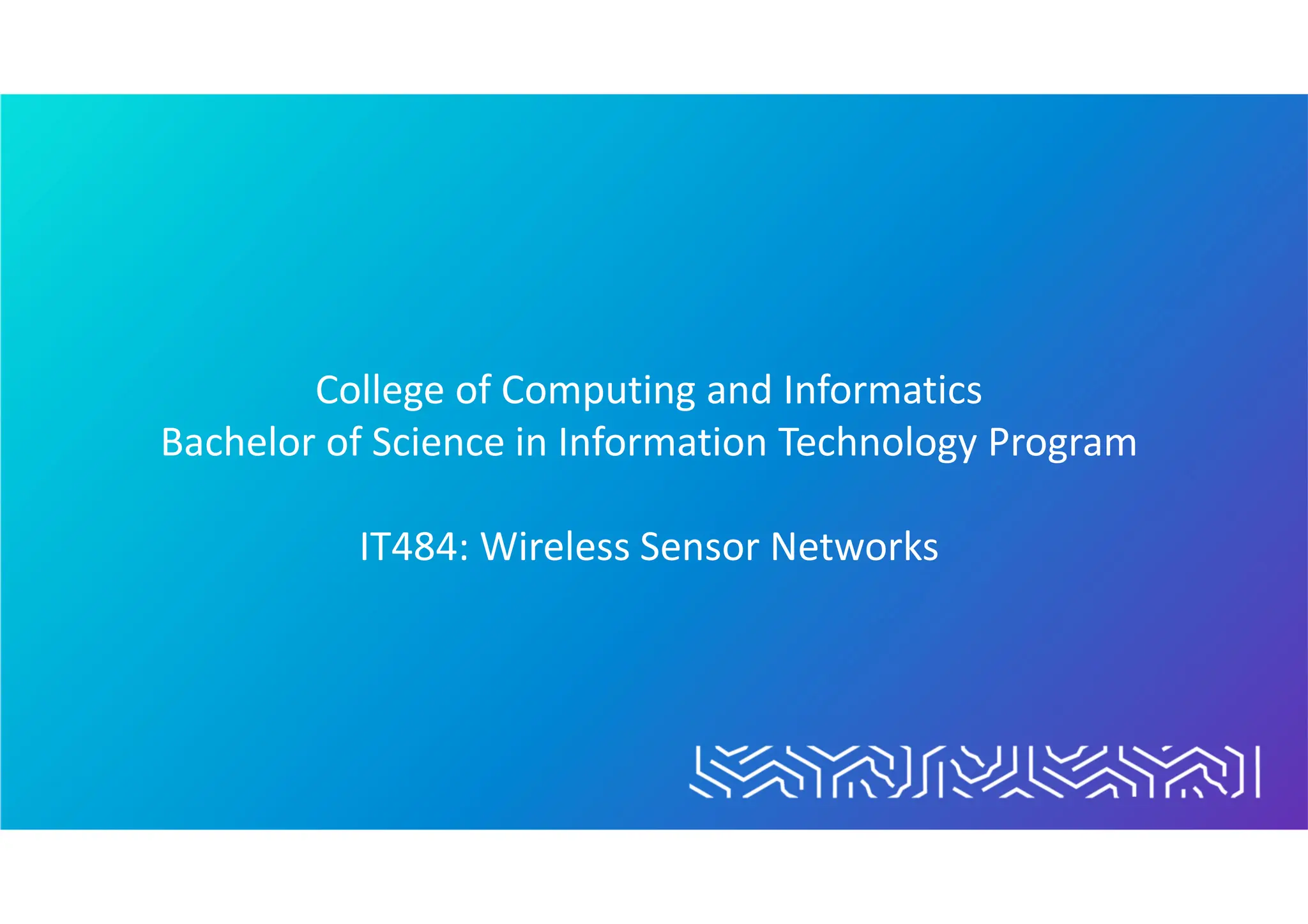 College of Computing and Informatics
Bachelor of Science in Information Technology Program
IT484: Wireless Sensor Networks
 