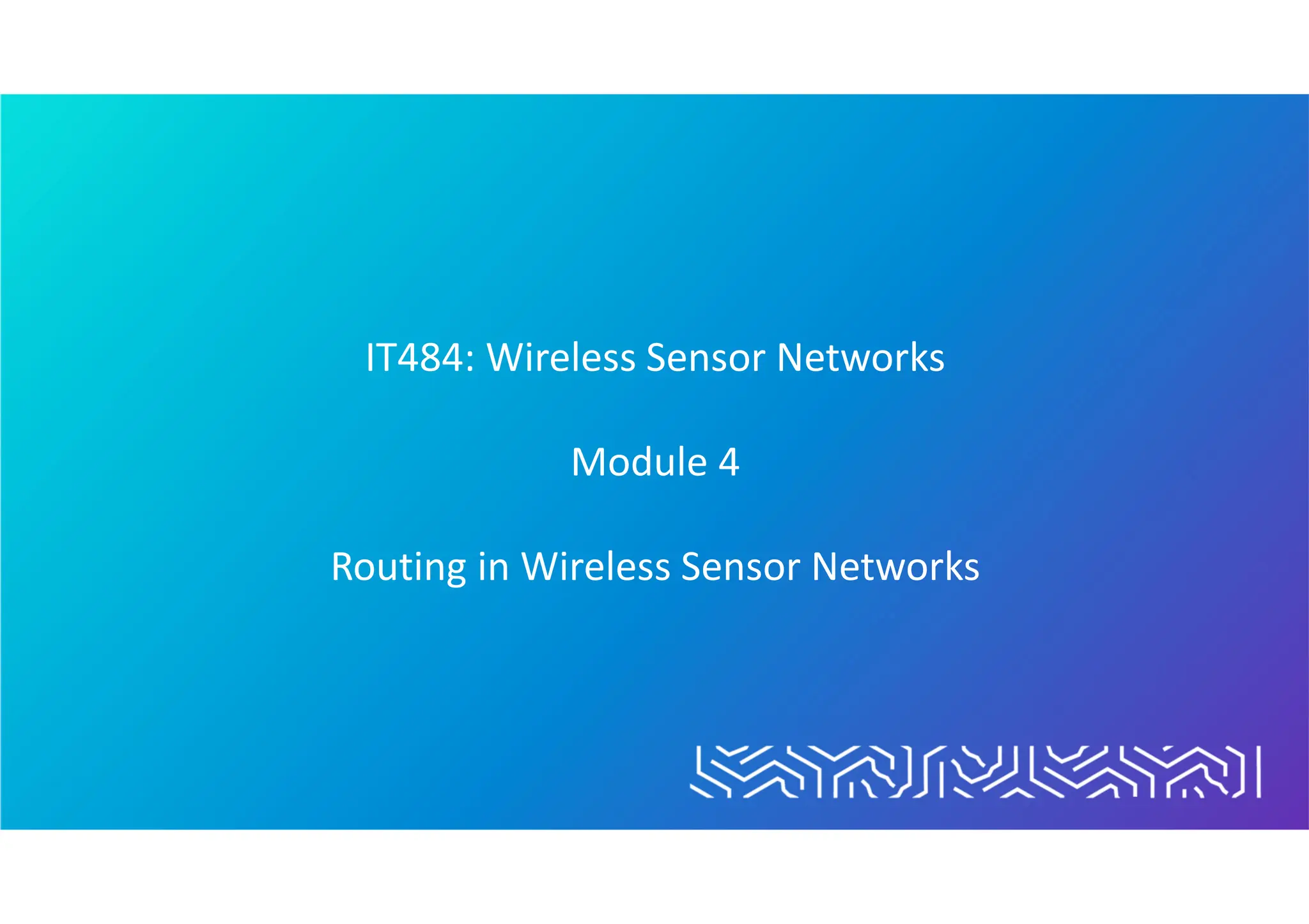 IT484: Wireless Sensor Networks
Module 4
Routing in Wireless Sensor Networks
 
