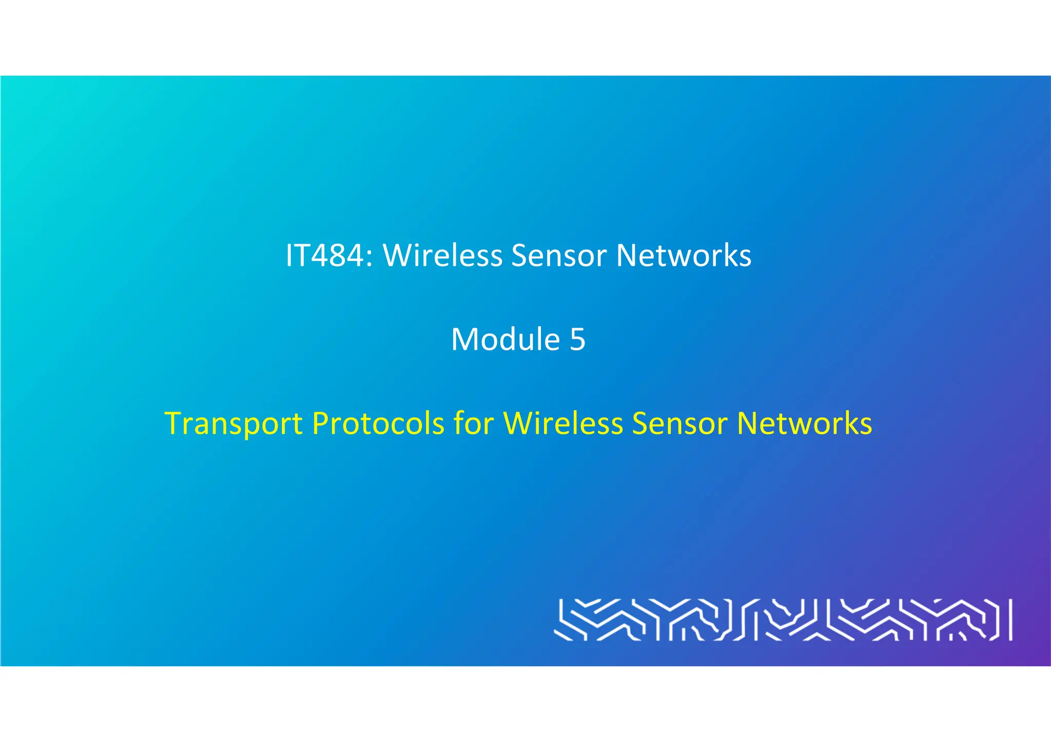IT484: Wireless Sensor Networks
Module 5
Transport Protocols for Wireless Sensor Networks
 