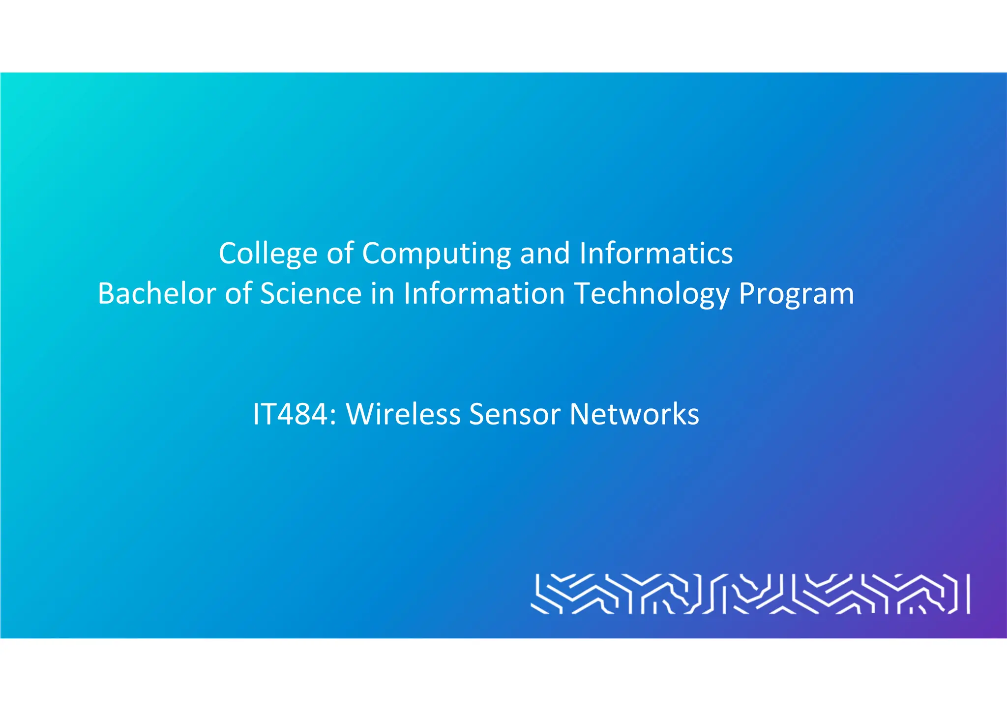 College of Computing and Informatics
Bachelor of Science in Information Technology Program
IT484: Wireless Sensor Networks
 