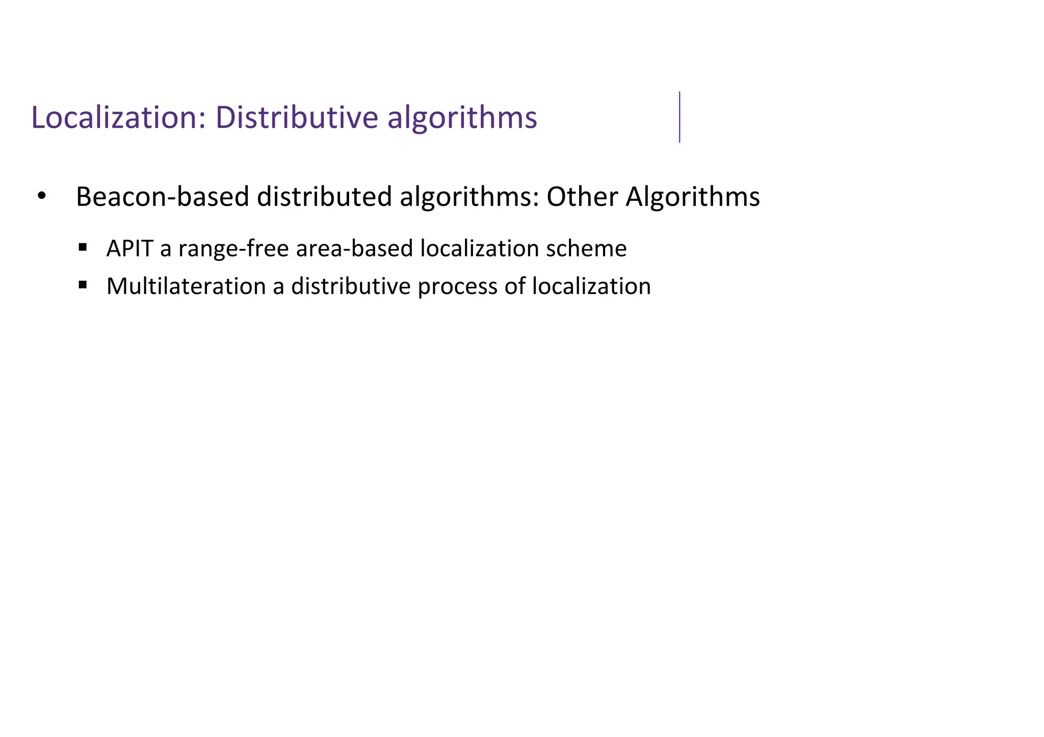 Localization: Distributive algorithms
• Beacon-based distributed algorithms: Other Algorithms
 APIT a range-free area-based localization scheme
 Multilateration a distributive process of localization
 