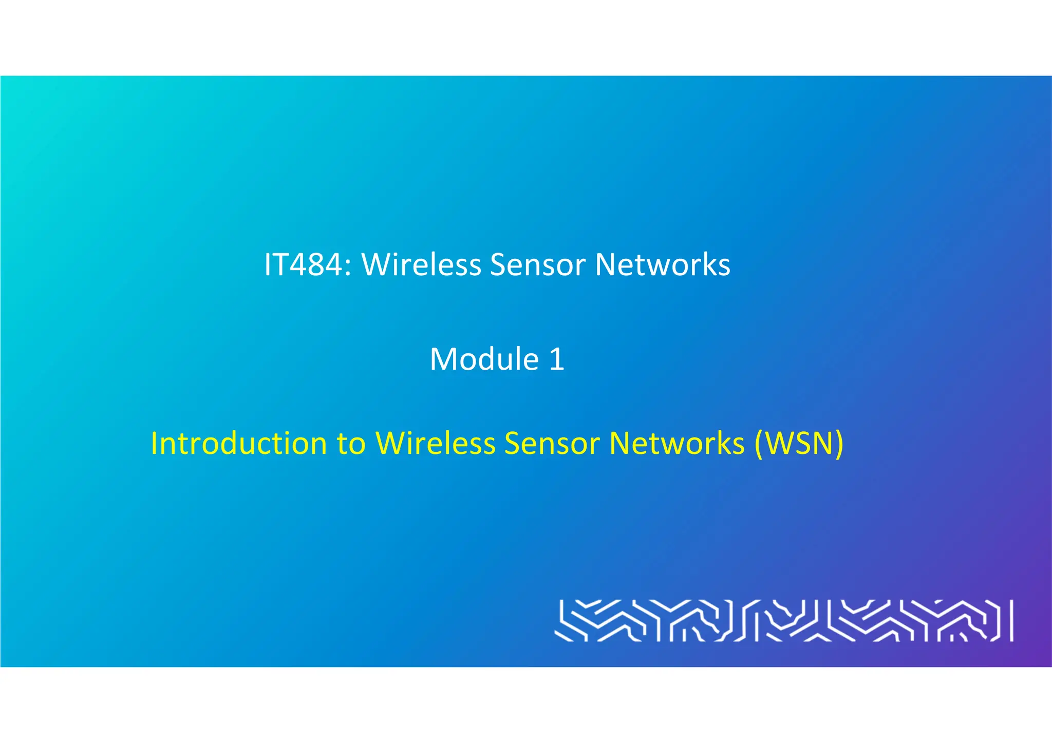 IT484: Wireless Sensor Networks
Module 1
Introduction to Wireless Sensor Networks (WSN)
 
