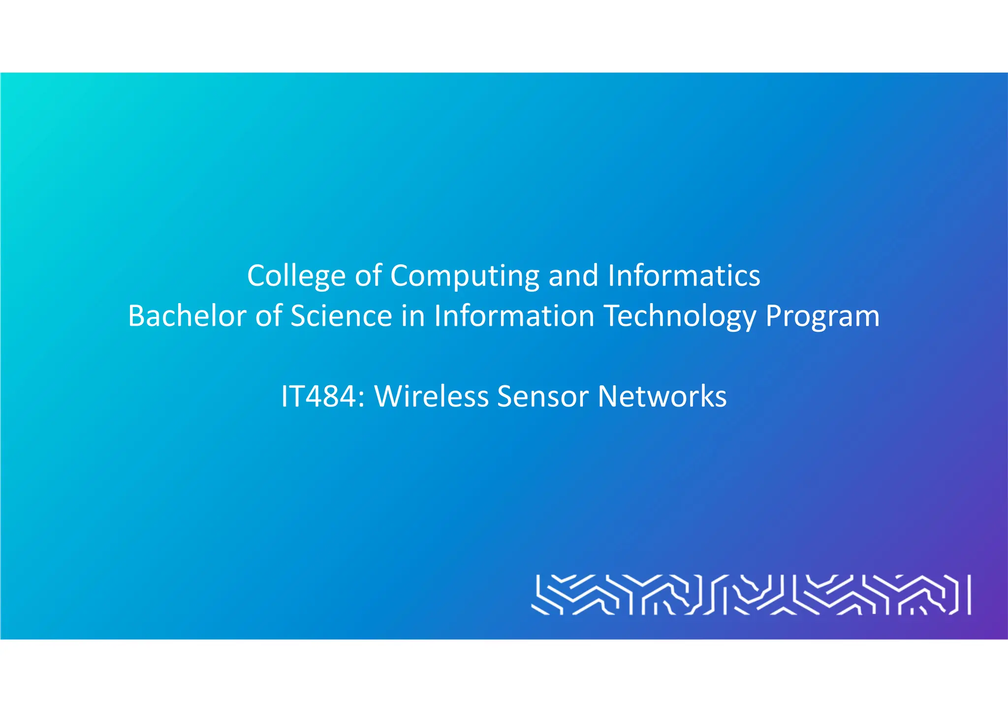 College of Computing and Informatics
Bachelor of Science in Information Technology Program
IT484: Wireless Sensor Networks
 
