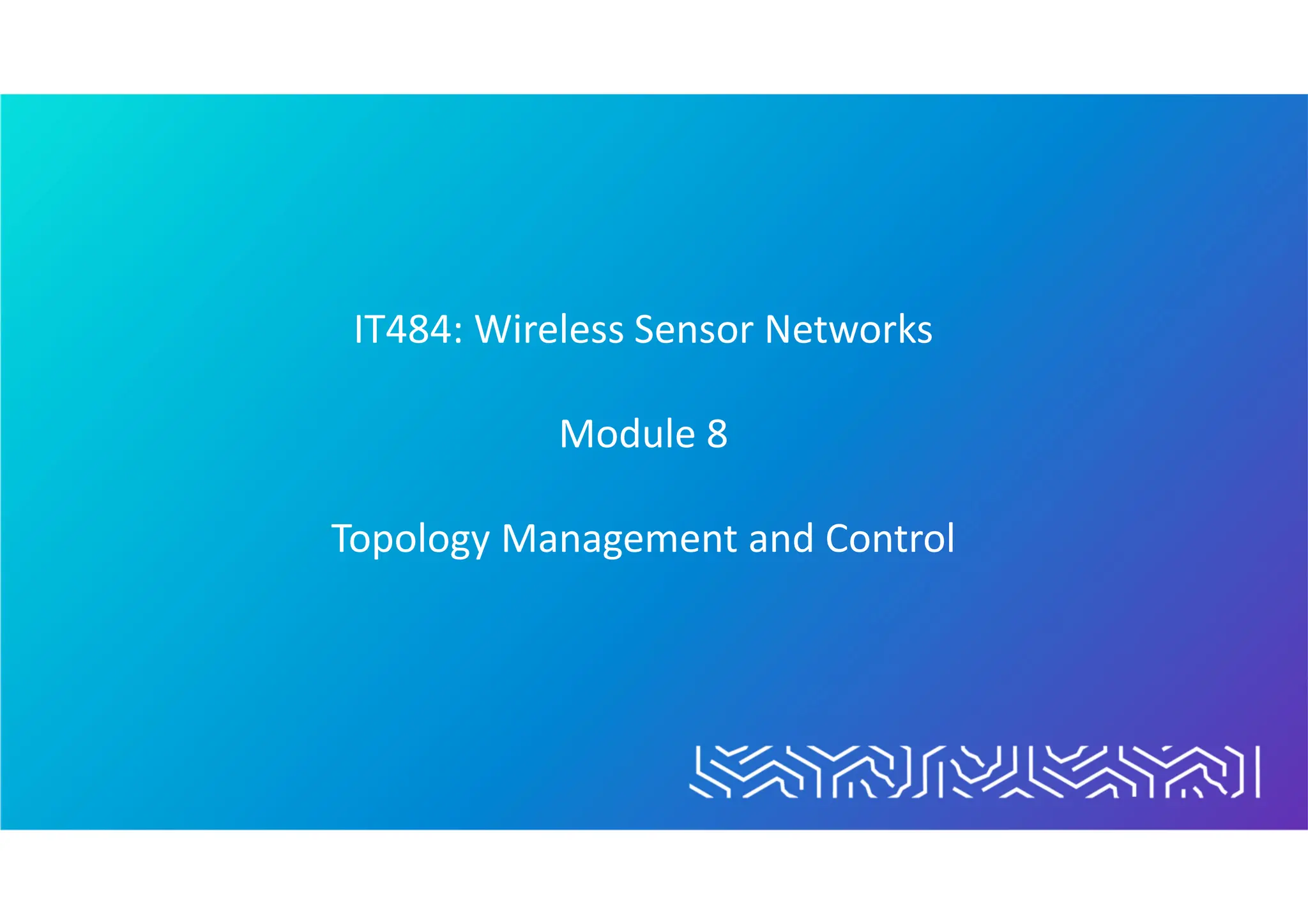 IT484: Wireless Sensor Networks
Module 8
Topology Management and Control
 