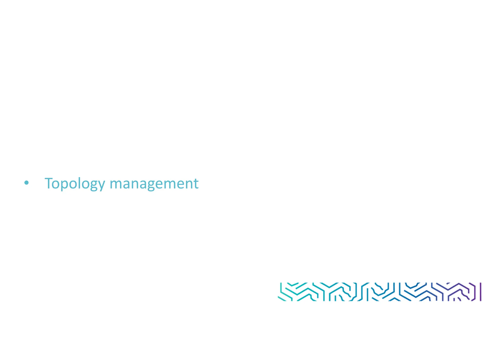 • Topology management
 