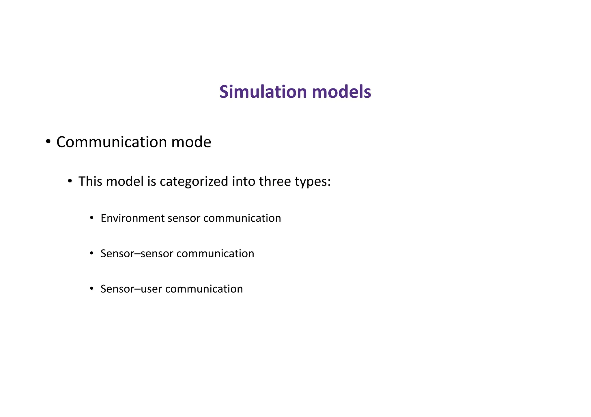 Simulation models
• Communication mode
• This model is categorized into three types:
• Environment sensor communication
• Sensor–sensor communication
• Sensor–user communication
 