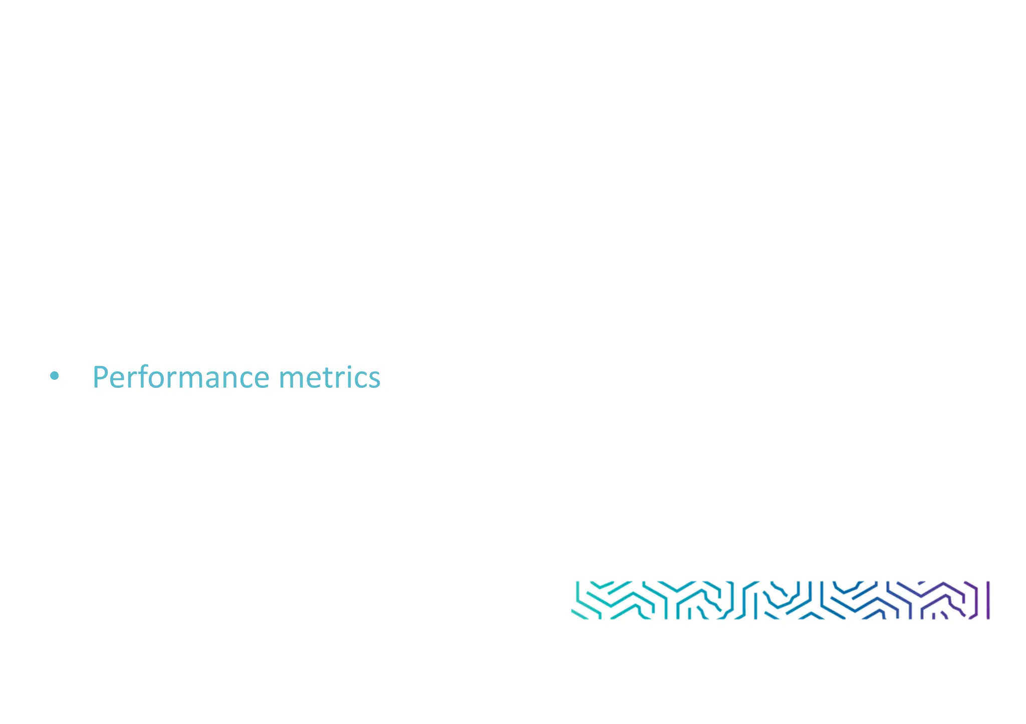 • Performance metrics
 