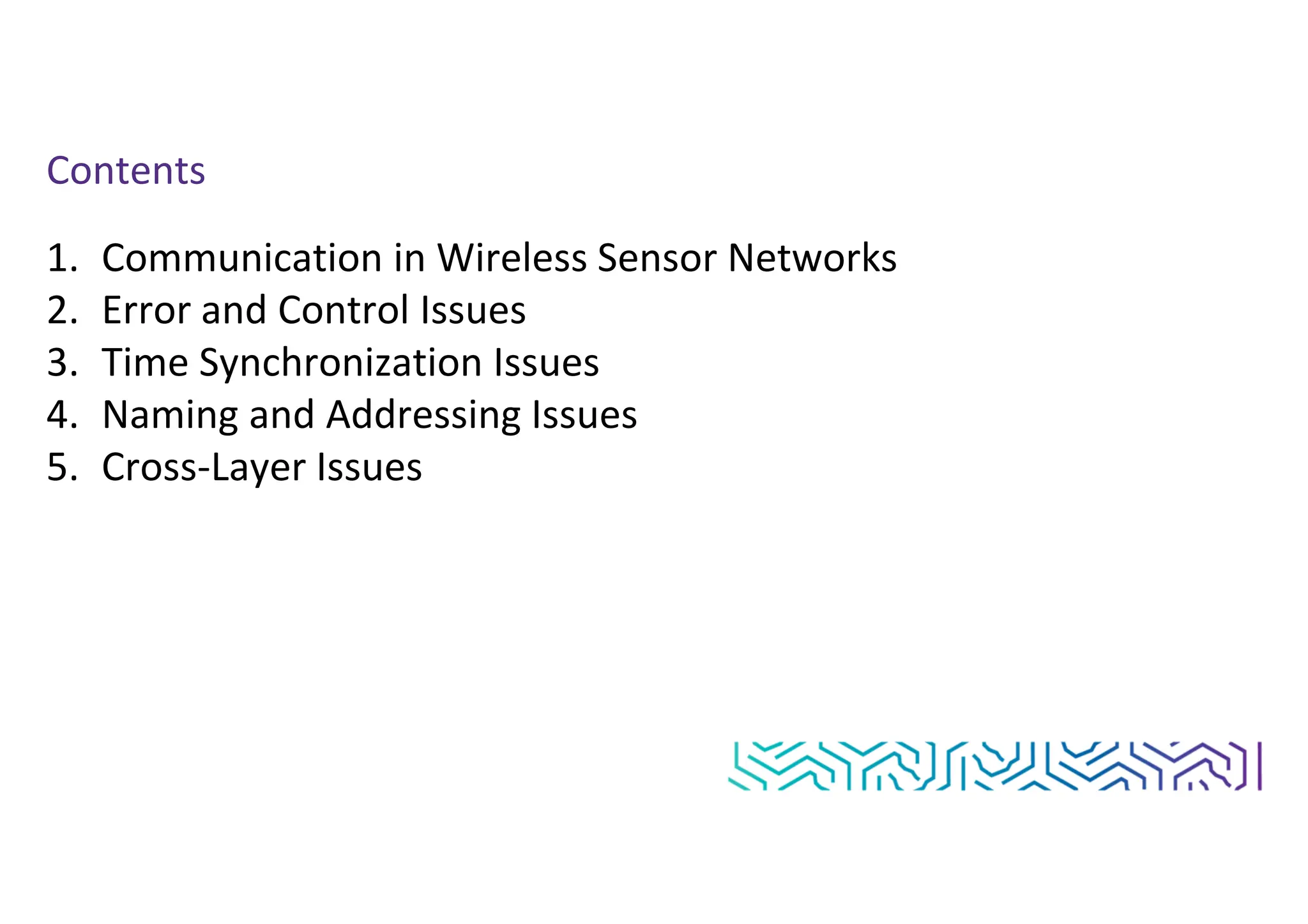 Contents
1. Communication in Wireless Sensor Networks
2. Error and Control Issues
3. Time Synchronization Issues
4. Naming and Addressing Issues
5. Cross-Layer Issues
 