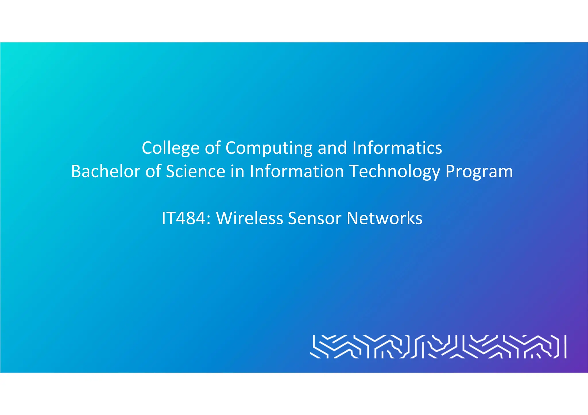 College of Computing and Informatics
Bachelor of Science in Information Technology Program
IT484: Wireless Sensor Networks
 