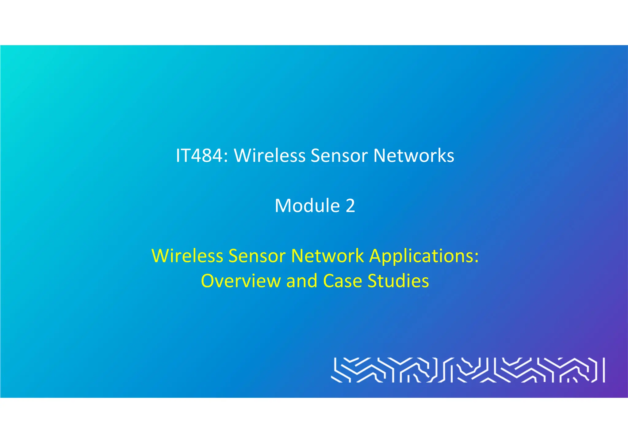 IT484: Wireless Sensor Networks
Module 2
Wireless Sensor Network Applications:
Overview and Case Studies
 