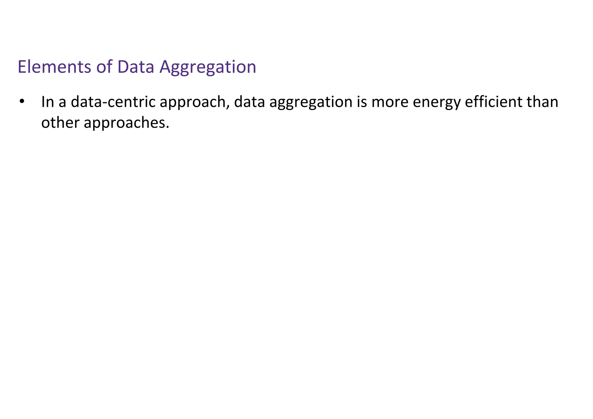 Elements of Data Aggregation
• In a data-centric approach, data aggregation is more energy efficient than
other approaches.
 