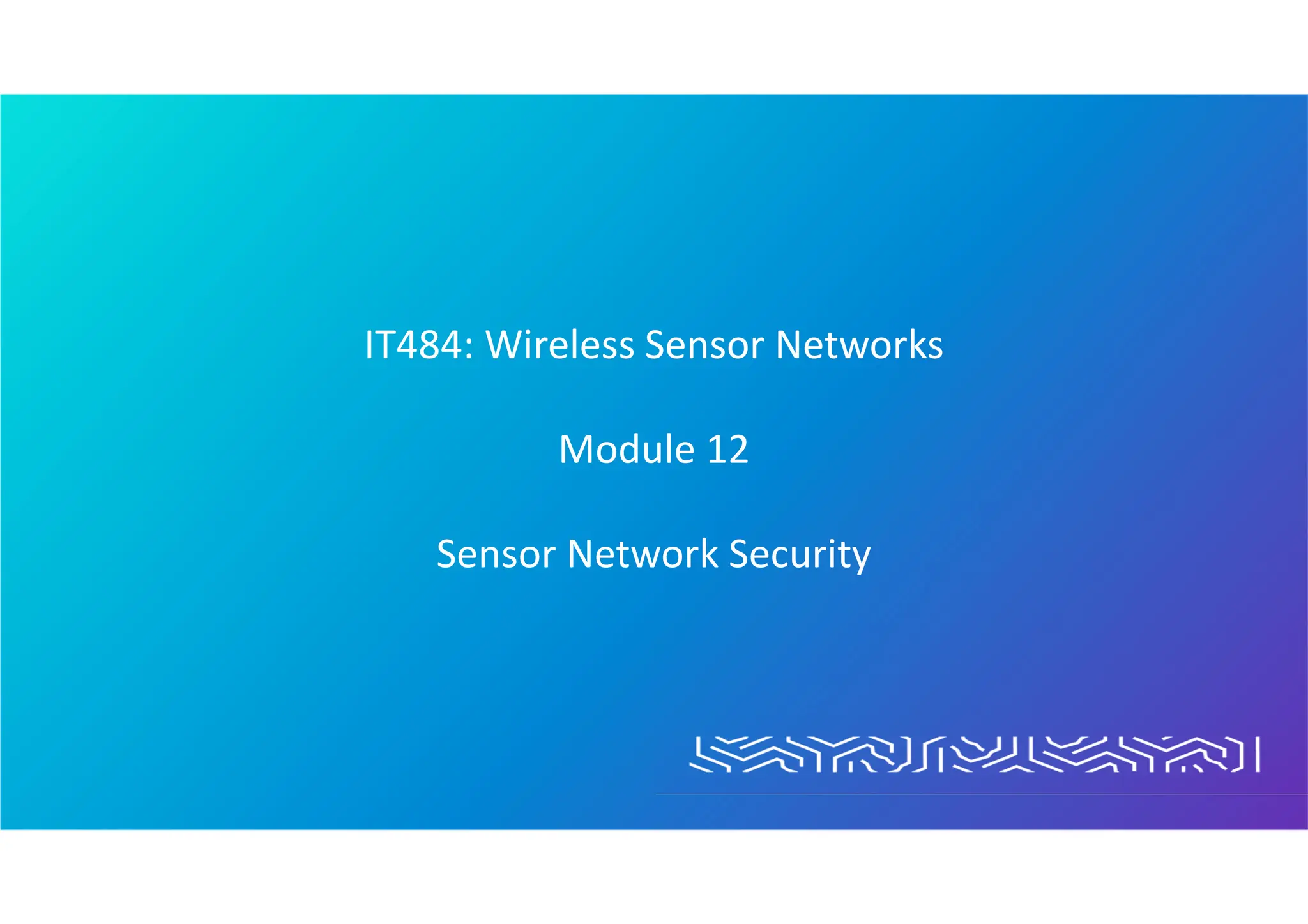 IT484: Wireless Sensor Networks
Module 12
Sensor Network Security
 