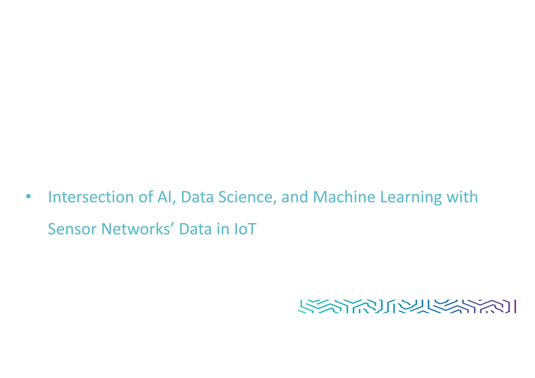 • Intersection of AI, Data Science, and Machine Learning with
Sensor Networks’ Data in IoT
 
