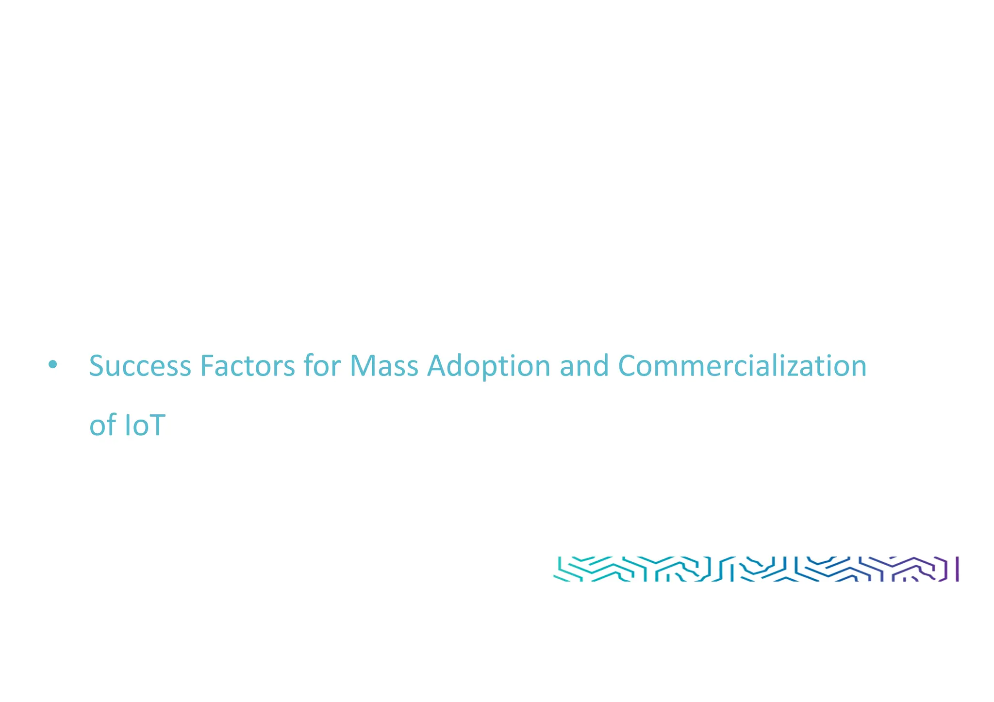 • Success Factors for Mass Adoption and Commercialization
of IoT
 